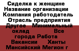 Сиделка к женщине › Название организации ­ Компания-работодатель › Отрасль предприятия ­ Другое › Минимальный оклад ­ 27 000 - Все города Работа » Вакансии   . Ханты-Мансийский,Мегион г.